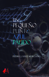 Portada del libro Un pequeño punto azul pálido de Pedro J Sáez Murciano. Editorial Adarve, Escritores de hoy
