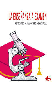 Portada del libro La enseñanza a examen de Antonio N. Sánchez Mayorga. Editorial Adarve, Escritores de hoy